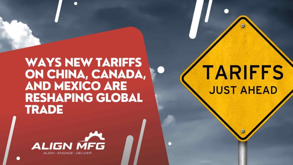 Ways New Tariffs on China, Canada, and Mexico Are Reshaping Global Trade (And How AlignMFG Can Help)