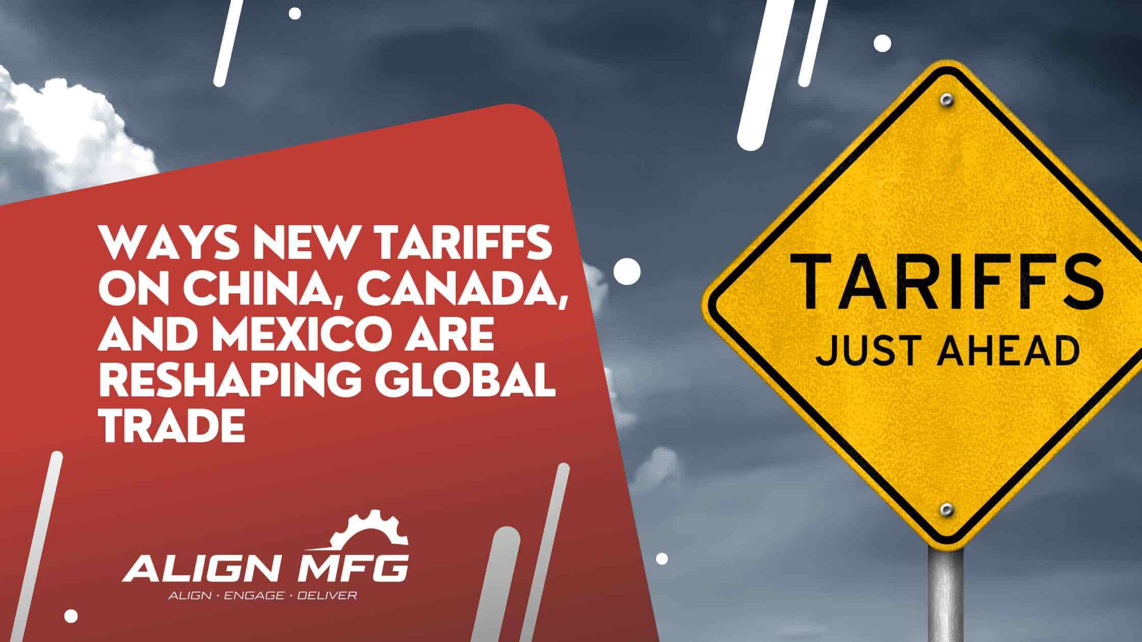 Ways New Tariffs on China, Canada, and Mexico Are Reshaping Global Trade (And How AlignMFG Can Help)